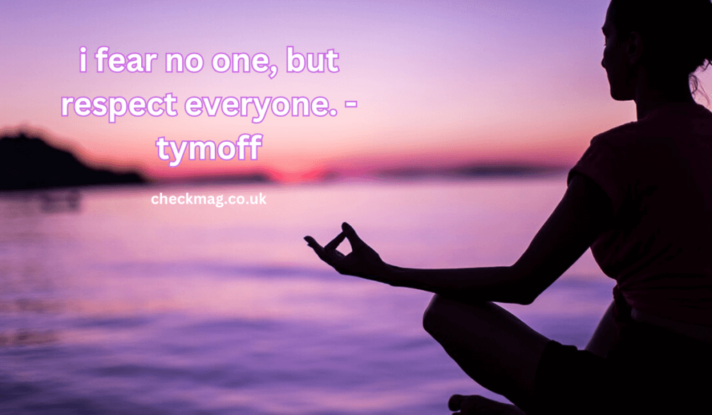 i fear no one, but respect everyone. - tymoff